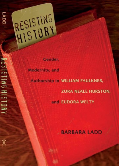 Resisting History [electronic resource] : Gender, Modernity, and Authorship in William Faulkner, Zora Neale Hurston, and Eudora Welty.