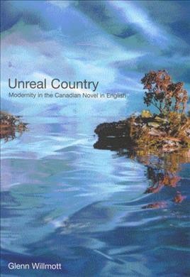 Unreal country [electronic resource] : modernity in the Canadian novel in English / Glenn Willmott.
