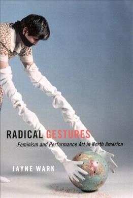 Radical gestures [electronic resource] : feminism and performance art in North America / Jayne Wark.