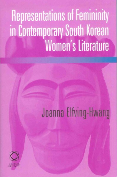 Representations of femininity in contemporary South Korean women's literature [electronic resource] / by Joanna Elfving-Hwang.