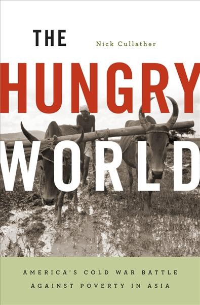The hungry world [electronic resource] : America's Cold War battle against poverty in Asia / Nick Cullather.