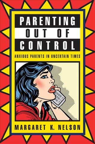 Parenting out of control [electronic resource] : anxious parents in uncertain times / Margaret K. Nelson.