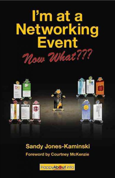 I'm at a networking event--now what??? [electronic resource] : a practical guide to getting the most out of any networking event / by Sandy Jones-Kaminski ; foreword by Courtney McKenzie.