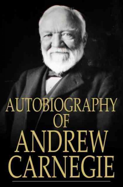 The autobiography of Andrew Carnegie [electronic resource] / Andrew Carnegie.