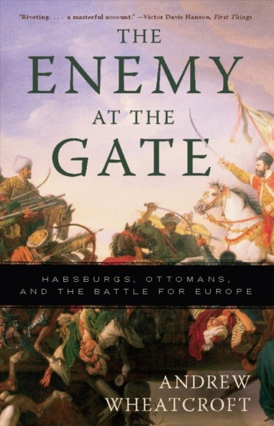 The enemy at the gate [electronic resource] : Habsburgs, Ottomans and the battle for Europe / Andrew Wheatcroft.