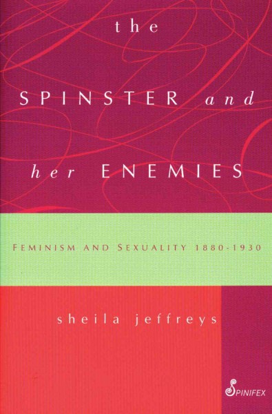 The spinster and her enemies [electronic resource] : feminism and sexuality, 1880-1930 / Sheila Jeffreys.