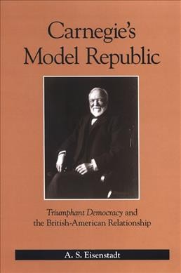 Carnegie's model republic [electronic resource] : Triumphant democracy and the British-American relationship / A.S. Eisenstadt.