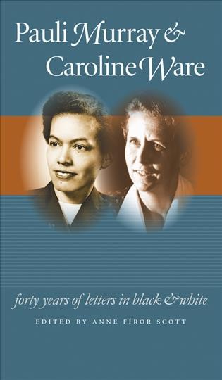 Pauli Murray & Caroline Ware [electronic resource] : forty years of letters in black and white / edited by Anne Firor Scott.