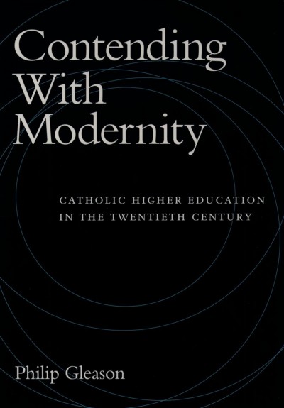 Contending with modernity [electronic resource] : Catholic higher education in the twentieth century / Philip Gleason.