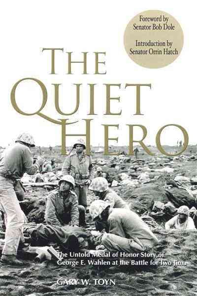 The quiet hero [electronic resource] : the untold medal of honor story of George E. Wahlen at the battle for Iwo Jima / Gary W. Toyn ; [edited by] Chris Rosenquist, Tanna Barry.