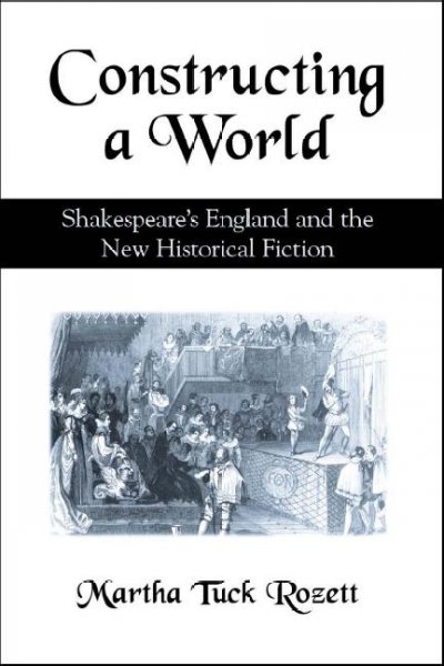 Constructing a world [electronic resource] : Shakespeare's England and the new historical fiction / Martha Tuck Rozett.