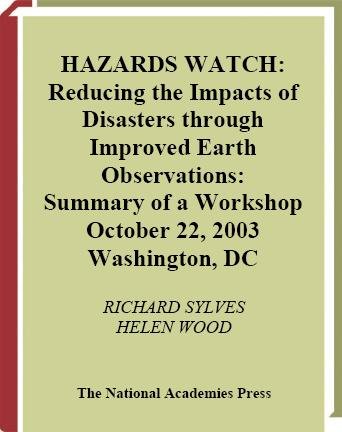 Hazards watch [electronic resource] : reducing the impacts of disasters through improved Earth observations : summary of a workshop, October 22, 2003, Washington, DC : a summary to the Disasters Roundtable / by Richard Sylves and Helen Wood.