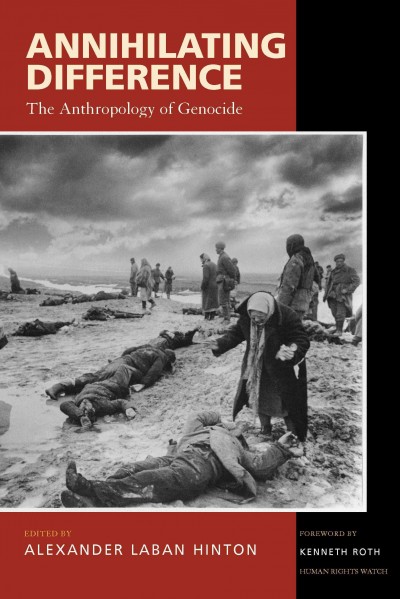 Annihilating difference [electronic resource] : the anthropology of genocide / edited by Alexander Laban Hinton ; with a foreword by Kenneth Roth.