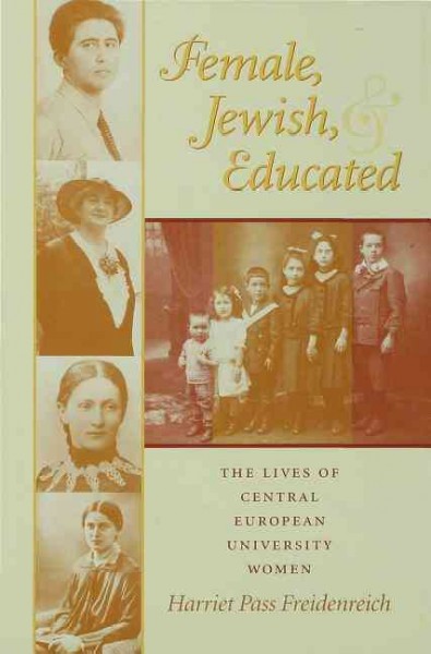 Female, Jewish, and educated [electronic resource] : the lives of Central European university women / Harriet Pass Freidenreich.