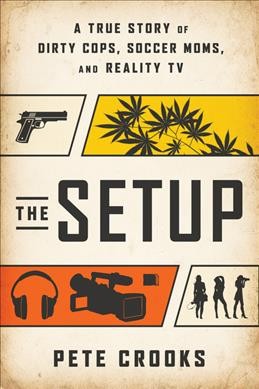 The setup : a true story of dirty cops, soccer moms, and reality TV / Pete Crooks.
