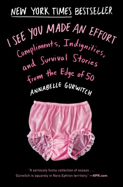 I see you made an effort : compliments, indignities, and survival stories from the edge of 50 / Annabelle Gurwitch.