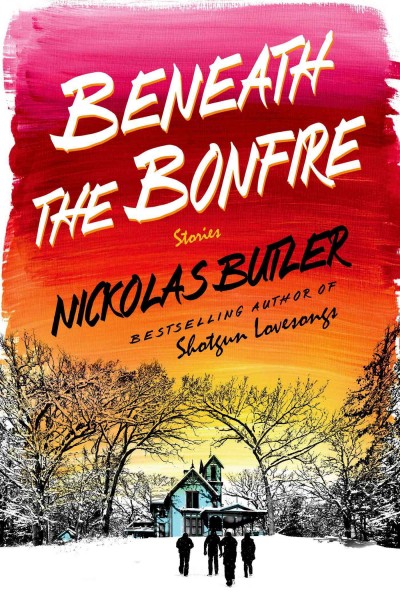 Beneath the bonfire : stories / Nickolas Butler.