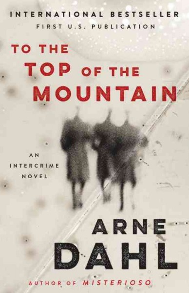 To the top of the mountain : an Intercrime novel / by Arne Dahl ; translated from the Swedish by Alice Menzies.