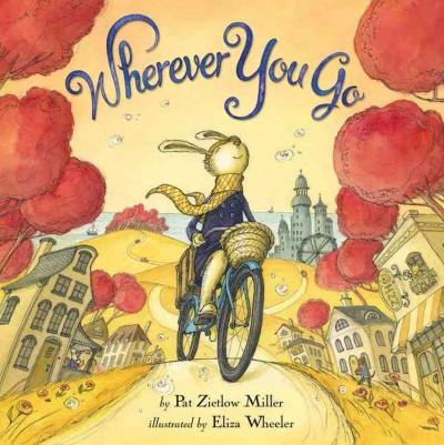 Wherever you go / by Pat Zietlow Miller ; illustrated by Eliza Wheeler.