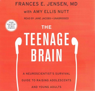 The teenage brain [sound recording] : a neuroscientist's survival guide to raising adolescents and young adults / by Frances E. Jensen, with Amy Ellis Nutt.