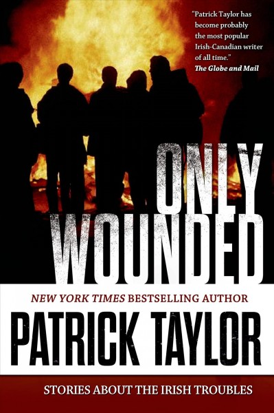 Only wounded : stories of the Irish Troubles / Patrick Taylor.