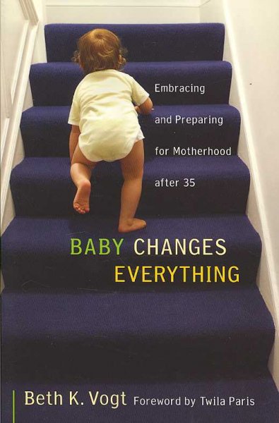 Baby changes everything : embracing and preparing for motherhood after 35 / Beth K. Vogt.
