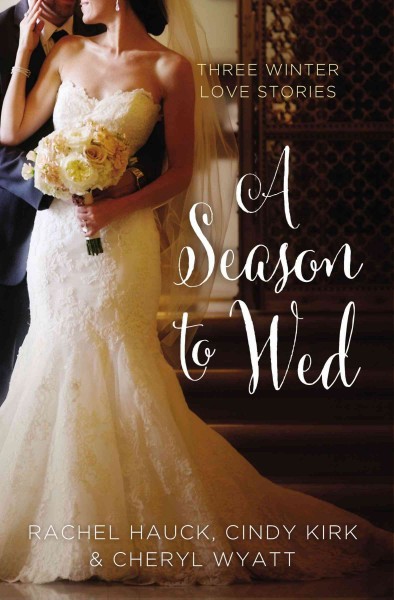 A season to wed : three winter love stories / Cindy Kirk, Cheryl Wyatt, Rachel Hauck.