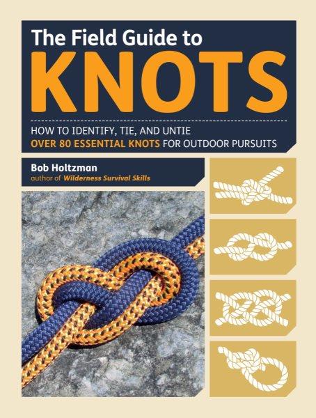 The field guide to knots : how to identify, tie, and untie over 80 essential knots for outdoor pursuits / Bob Holtzman.