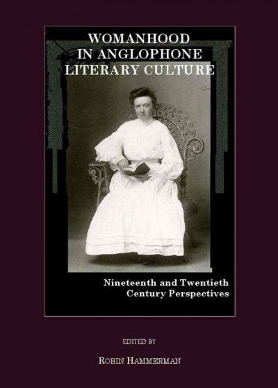 Womanhood in Anglophone literary culture [electronic resource] : nineteenth and twentieth century perspectives / edited by Robin Hammerman.