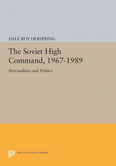 The Soviet High Command, 1967-1989 [electronic resource] : Personalities and Politics.