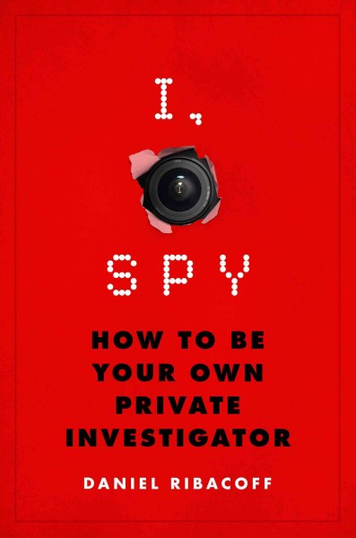 I, spy : how to be your own private investigator / Daniel Ribacoff.
