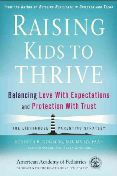Raising kids to thrive : balancing love with expectations and protection with trust / Kenneth R. Ginsburg, MD, MS Ed, FAAP ; Ilana Ginsburg and Talia Ginsburg.
