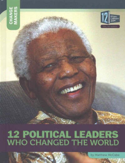 12 political leaders who changed the world / by Matthew McCabe.