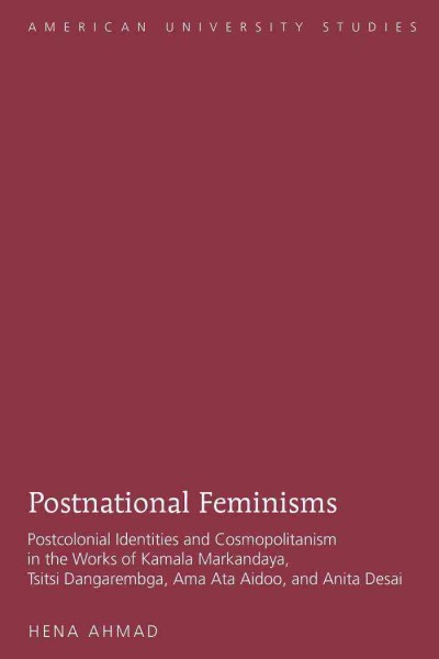 Postnational feminisms : Postcolonial identities and cosmopolitanism in the works of Kamala Markandaya, Tsitsi Dangarembga, Ama Ata Aidoo, and Anita Desai / Hena Ahmad.