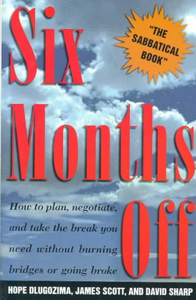 Six months off : how to plan, negotiate, and take the break you need without burning bridges or going broke / Hope Dlugozima, James Scott, and David Sharp.