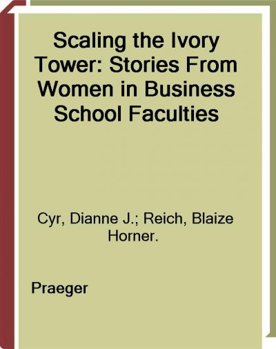 Scaling the ivory tower [electronic resource] : stories from women in business school faculties / edited by Dianne Cyr and Blaize Horner Reich ; foreword by Denise M. Rousseau.