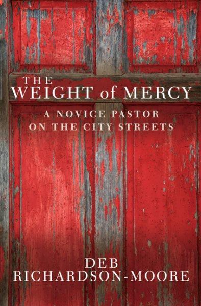 The weight of mercy : a novice pastor on the city streets / Deb Richardson-Moore.