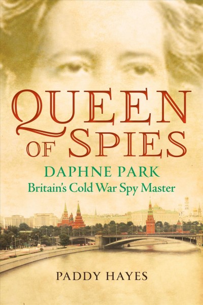 Queen of spies : Daphne Park, Britain's Cold War spy master / Paddy Hayes.