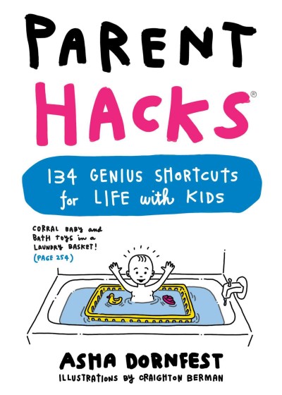 Parent hacks : 134 genius shortcuts for life with kids / by Asha Dornfest ; illustrations by Craighton Berman.