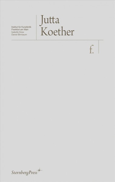 F. / Jutta Koether ; Institut für Kunstkritik Frankfurt am Main, Isabelle Graw, Daniel Birnbaum ; [translation, Nick Mauss, Michael Sanchez].