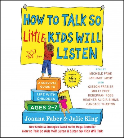How to talk so little kids will listen : a survival guide to life with children ages 2-7 / Joanna Faber & Julie King ; foreword by Adele Faber.