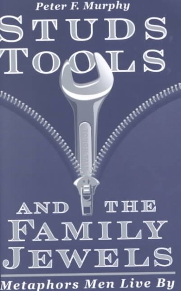 Studs, tools, and the family jewels : metaphors men live by / Peter F. Murphy.