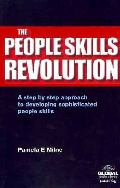The people skills revolution : a step by step approach to developing sophisticated people skills / Pamela E. Milne.