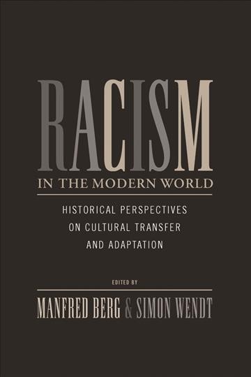 Racism in the modern world : historical perspectives on cultural transfer and adaptation / edited by Manfred Berg and Simon Wendt.