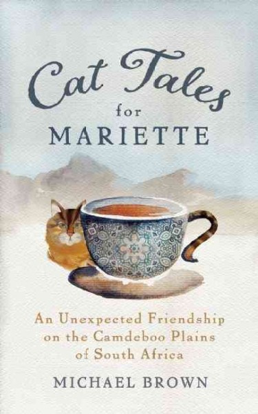 Cat tales for Mariette : an unexpected friendship on the Camdeboo Plains of South Africa / Michael Brown.