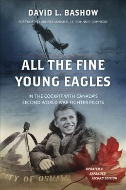 All the fine young eagles : in the cockpit with Canada's Second World War fighter pilots / David L. Bashow ; foreword by Air Vice-Marshal J.E. "Johnnie" Johnson.