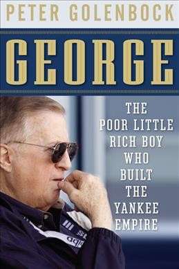George : the poor little rich boy who built the Yankee empire / Peter Golenbock.
