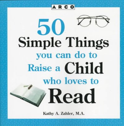 50 simple things you can do to raise a child who loves to read / Kathy Zahler.