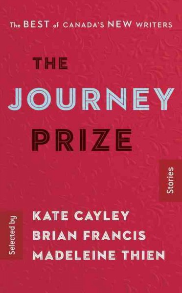 The Journey prize stories : the best of Canada's new writers / selected by Kate Cayley, Brian Francis, Madeleine Thien.