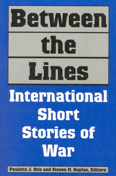 Between the lines : international short stories of war / Pauletta Otis and Steven H. Kaplan, editors.